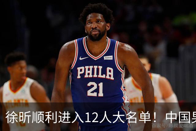 徐昕顺利进入12人大名单！中国男篮公布最新集训阵容，广东双核正式入选