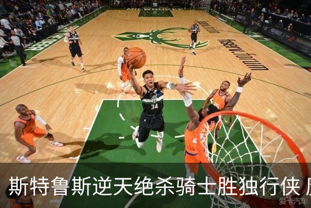 斯特鲁斯逆天绝杀骑士胜独行侠 魔术大胜篮网