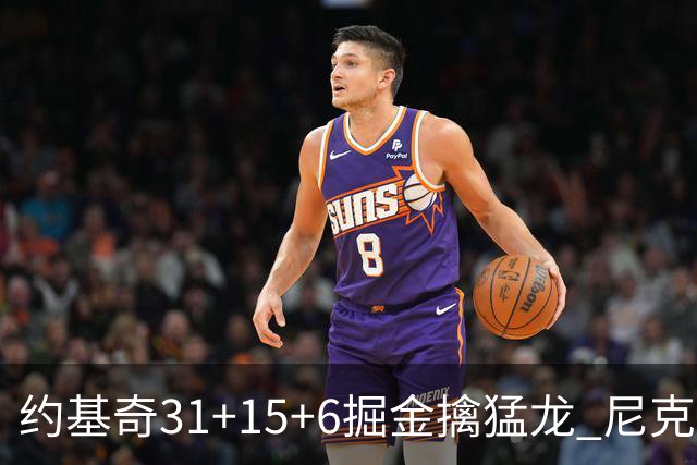 约基奇31+15+6掘金擒猛龙 尼克斯送篮网4连败